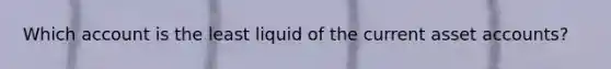 Which account is the least liquid of the current asset accounts?