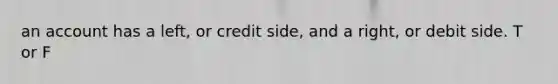 an account has a left, or credit side, and a right, or debit side. T or F