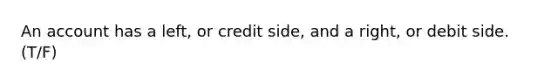 An account has a left, or credit side, and a right, or debit side. (T/F)