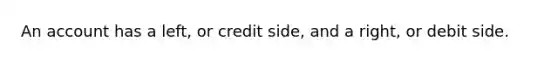 An account has a left, or credit side, and a right, or debit side.