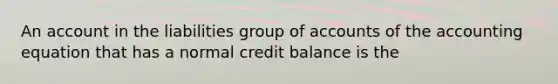 An account in the liabilities group of accounts of the accounting equation that has a normal credit balance is the