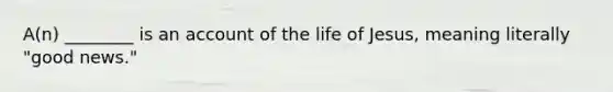 A(n) ________ is an account of the life of Jesus, meaning literally "good news."