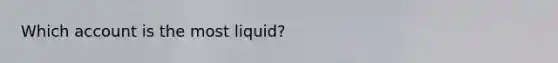 Which account is the most liquid?