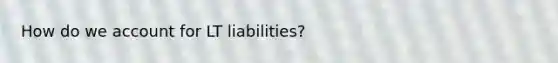 How do we account for LT liabilities?