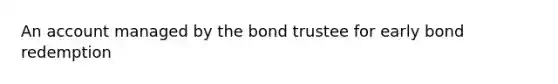 An account managed by the bond trustee for early bond redemption