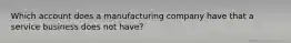 Which account does a manufacturing company have that a service business does not have?