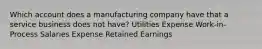 Which account does a manufacturing company have that a service business does not have? Utilities Expense Work-in-Process Salaries Expense Retained Earnings