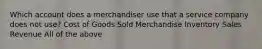 Which account does a merchandiser use that a service company does not​ use? Cost of Goods Sold Merchandise Inventory Sales Revenue All of the above