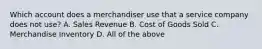 Which account does a merchandiser use that a service company does not​ use? A. Sales Revenue B. Cost of Goods Sold C. Merchandise Inventory D. All of the above