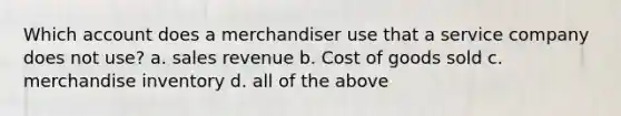 Which account does a merchandiser use that a service company does not​ use? a. sales revenue b. Cost of goods sold c. merchandise inventory d. all of the above