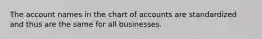 The account names in the chart of accounts are standardized and thus are the same for all businesses.