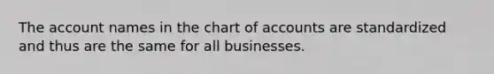 The account names in the chart of accounts are standardized and thus are the same for all businesses.