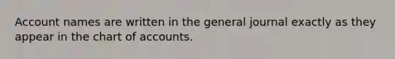 Account names are written in the general journal exactly as they appear in the chart of accounts.