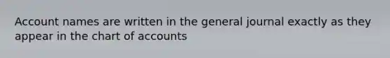 Account names are written in the general journal exactly as they appear in the chart of accounts