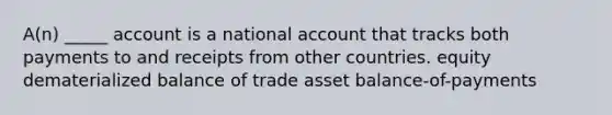 A(n) _____ account is a national account that tracks both payments to and receipts from other countries. equity dematerialized balance of trade asset balance-of-payments