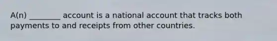 A(n) ________ account is a national account that tracks both payments to and receipts from other countries.