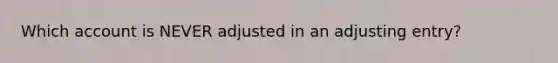 Which account is NEVER adjusted in an adjusting entry?