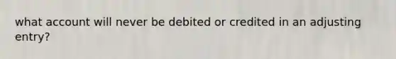 what account will never be debited or credited in an adjusting entry?