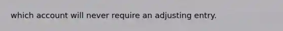 which account will never require an adjusting entry.