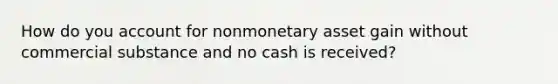 How do you account for nonmonetary asset gain without commercial substance and no cash is received?