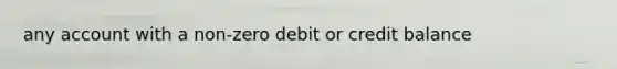 any account with a non-zero debit or credit balance