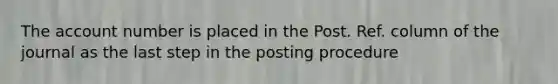 The account number is placed in the Post. Ref. column of the journal as the last step in the posting procedure