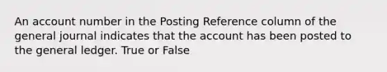 An account number in the Posting Reference column of the general journal indicates that the account has been posted to <a href='https://www.questionai.com/knowledge/kdxbifuCZE-the-general-ledger' class='anchor-knowledge'>the general ledger</a>. True or False