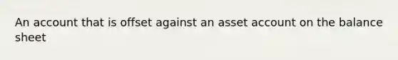 An account that is offset against an asset account on the balance sheet