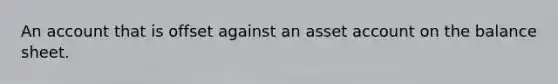 An account that is offset against an asset account on the balance sheet.