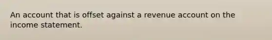 An account that is offset against a revenue account on the income statement.