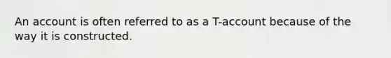 An account is often referred to as a T-account because of the way it is constructed.