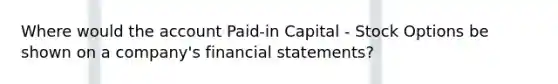 Where would the account Paid-in Capital - Stock Options be shown on a company's financial statements?