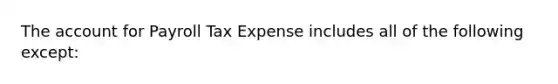 The account for Payroll Tax Expense includes all of the following except: