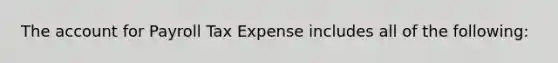 The account for Payroll Tax Expense includes all of the following: