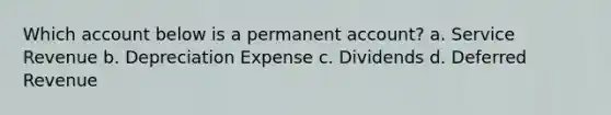 Which account below is a permanent account? a. Service Revenue b. Depreciation Expense c. Dividends d. Deferred Revenue