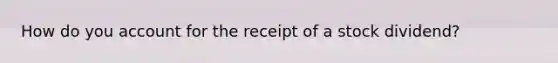 How do you account for the receipt of a stock dividend?