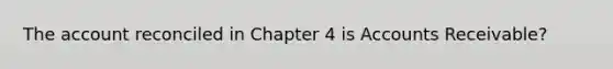 The account reconciled in Chapter 4 is Accounts Receivable?