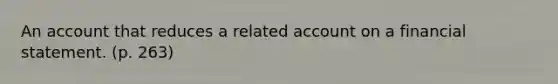 An account that reduces a related account on a financial statement. (p. 263)