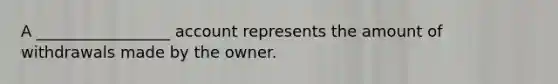 A _________________ account represents the amount of withdrawals made by the owner.