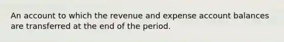 An account to which the revenue and expense account balances are transferred at the end of the period.