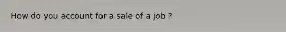 How do you account for a sale of a job ?