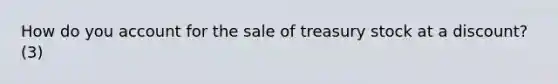 How do you account for the sale of treasury stock at a discount? (3)