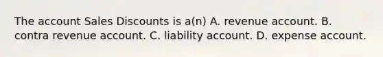 The account <a href='https://www.questionai.com/knowledge/kUgZVsLhgj-sales-discounts' class='anchor-knowledge'>sales discounts</a> is a(n) A. revenue account. B. contra revenue account. C. liability account. D. expense account.