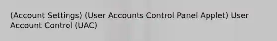 (Account Settings) (User Accounts Control Panel Applet) User Account Control (UAC)