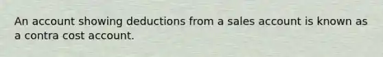 An account showing deductions from a sales account is known as a contra cost account.