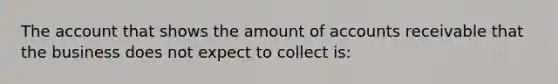 The account that shows the amount of accounts receivable that the business does not expect to collect is: