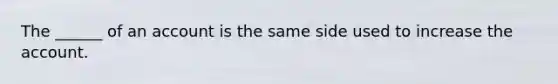 The ______ of an account is the same side used to increase the account.