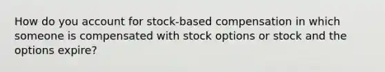 How do you account for stock-based compensation in which someone is compensated with stock options or stock and the options expire?