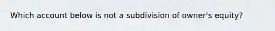 Which account below is not a subdivision of owner's equity?