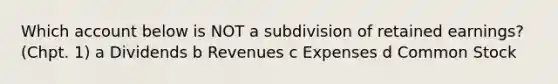 Which account below is NOT a subdivision of retained earnings? (Chpt. 1) a Dividends b Revenues c Expenses d Common Stock